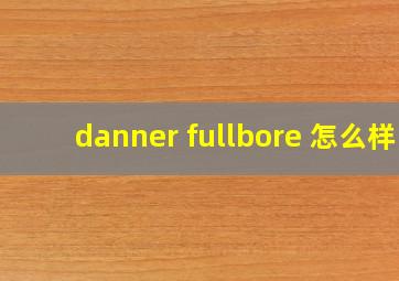 danner fullbore 怎么样